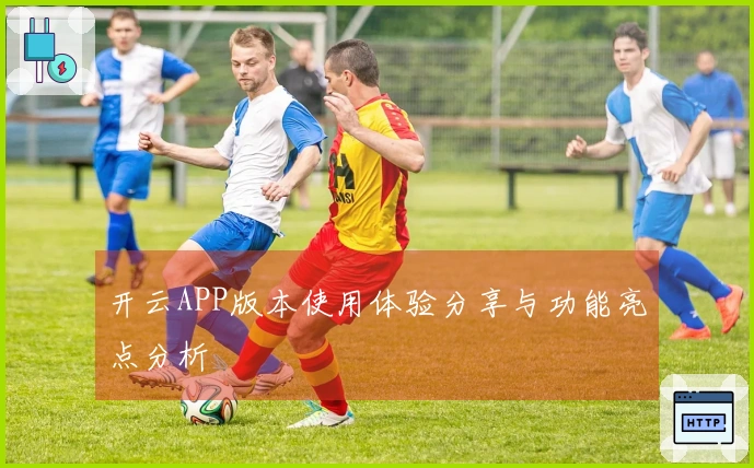 开云APP版本使用体验分享与功能亮点分析
