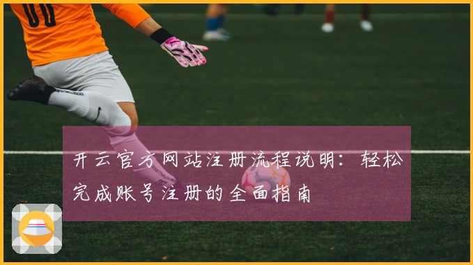 开云官方网站注册流程说明：轻松完成账号注册的全面指南