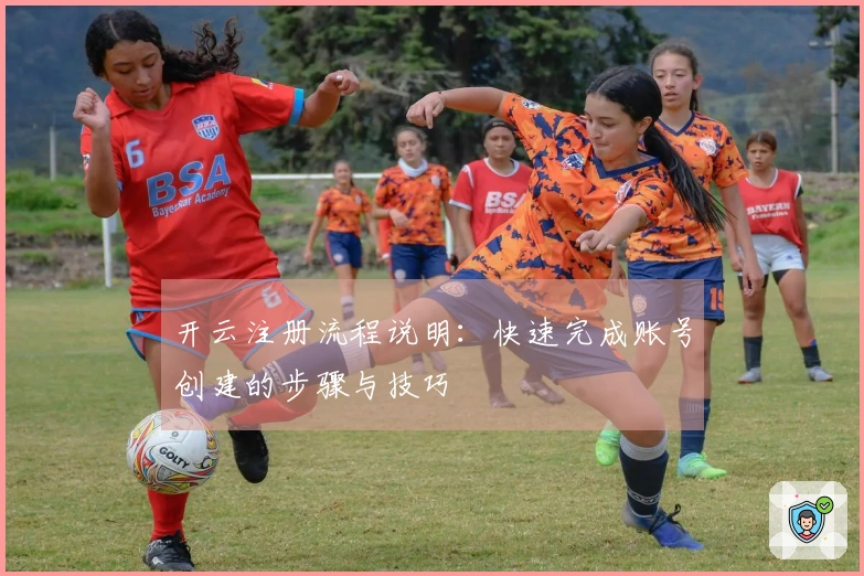 开云注册流程说明：快速完成账号创建的步骤与技巧