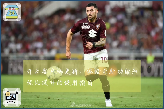 开云客户端更新，体验全新功能和优化提升的使用指南