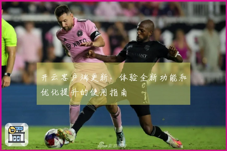 开云客户端更新，体验全新功能和优化提升的使用指南