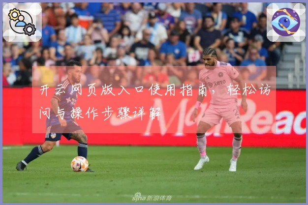 开云网页版入口使用指南，轻松访问与操作步骤详解