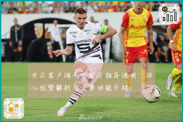 开云客户端平台官方推荐说明：核心优势解析与主要功能介绍