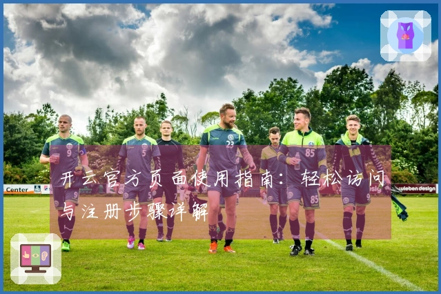 开云官方页面使用指南：轻松访问与注册步骤详解