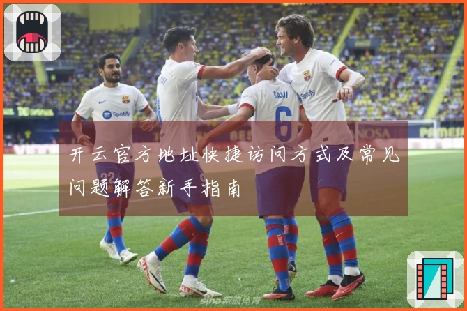 开云官方地址快捷访问方式及常见问题解答新手指南