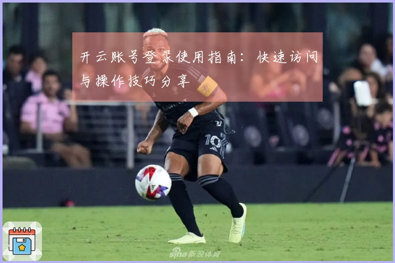 开云账号登录使用指南：快速访问与操作技巧分享