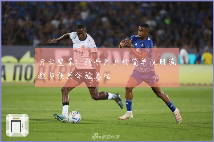 开云登录：新手用户的简单注册流程与使用体验总结