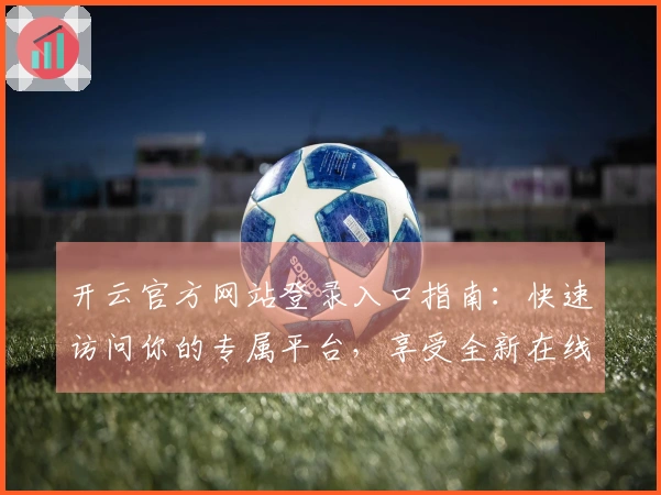 开云官方网站登录入口指南：快速访问你的专属平台，享受全新在线体验
