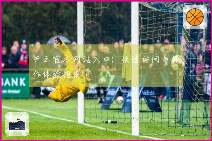 开云官方网站入口：快速访问与操作体验指南