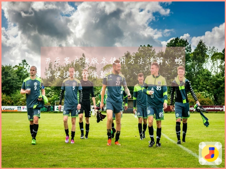 开云客户端版本使用方法详解，畅享便捷操作体验！