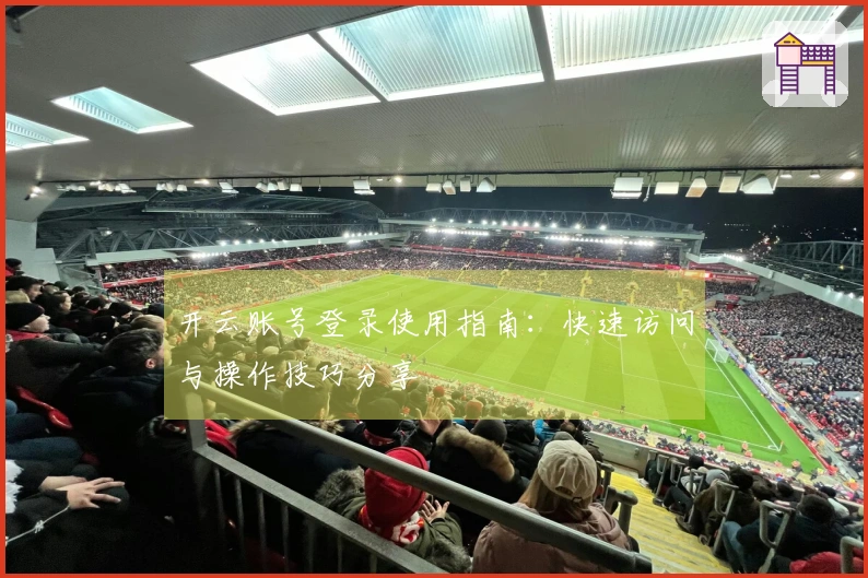 开云账号登录使用指南：快速访问与操作技巧分享