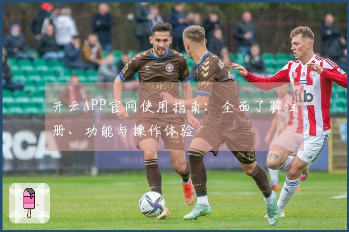 开云APP官网使用指南：全面了解注册、功能与操作体验