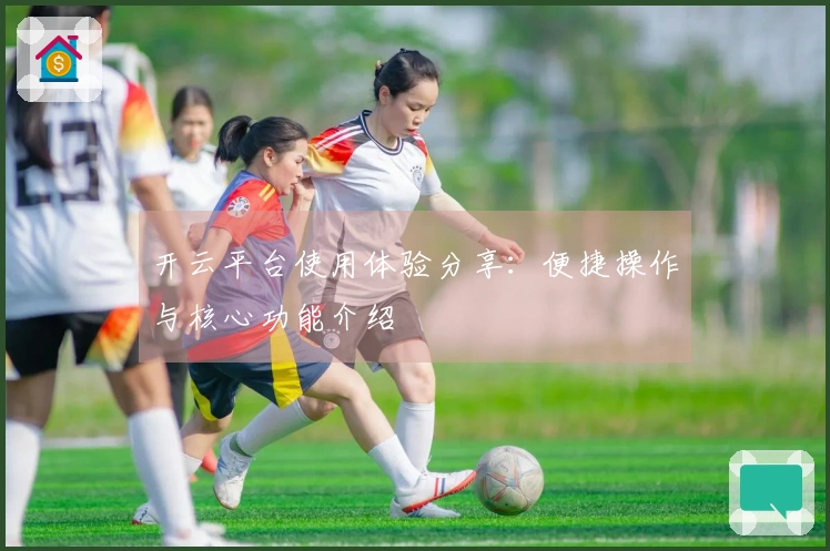 开云平台使用体验分享：便捷操作与核心功能介绍