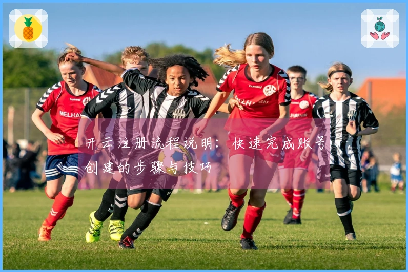 开云注册流程说明：快速完成账号创建的步骤与技巧