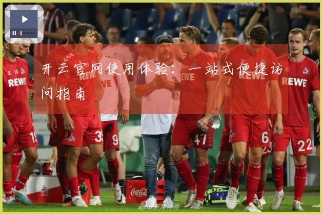 开云官网使用体验：一站式便捷访问指南